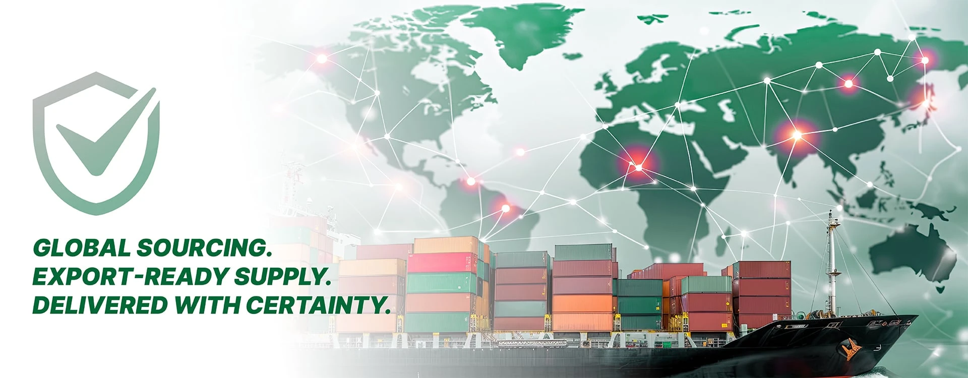 Global sourcing. Export-ready supply. Delivered with certainty.